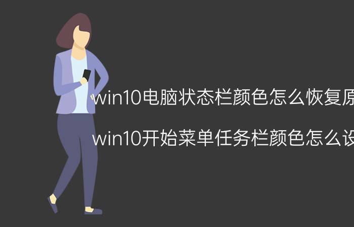 win10电脑状态栏颜色怎么恢复原样 win10开始菜单任务栏颜色怎么设置？